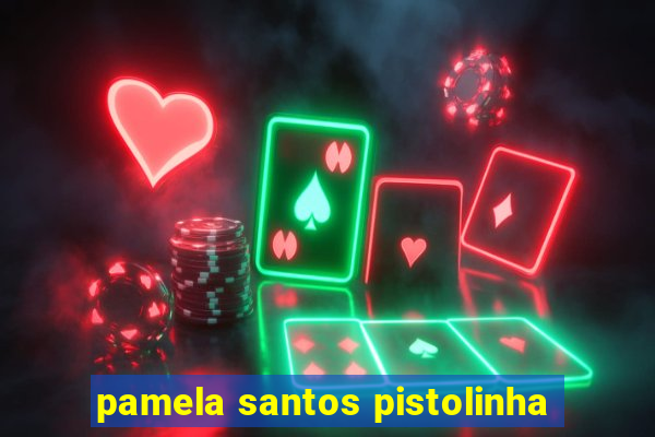 pamela santos pistolinha